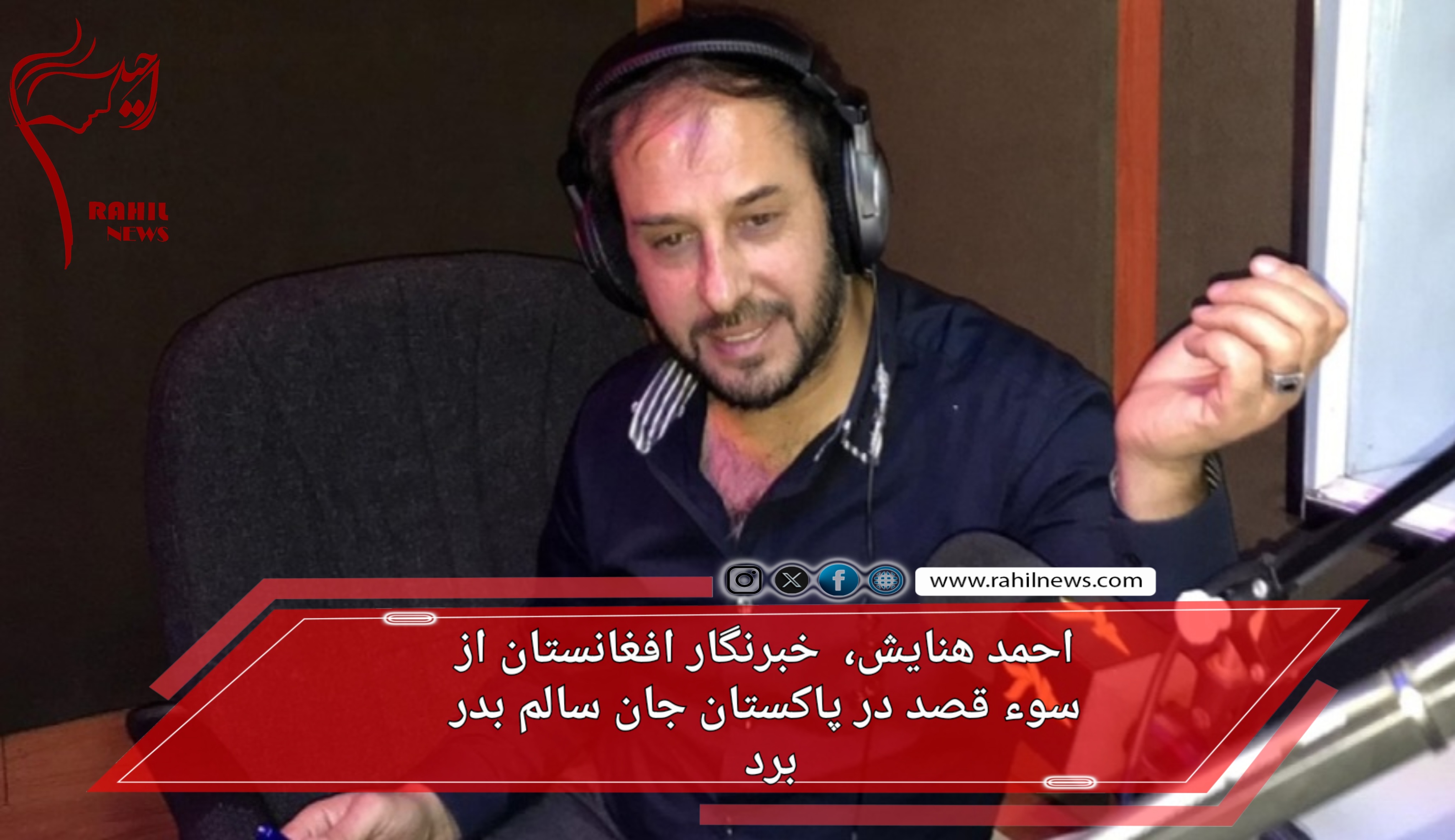 احمد هنایش، خبرنگار افغانستان از یک سوء قصد در پاکستان جان سالم بدر برد