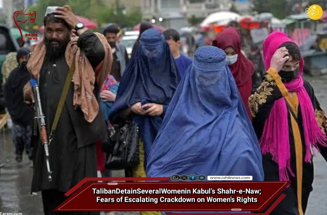 Taliban Detain Several Women in Kabul’s Shahr-e-Naw; Fears of Escalating Crackdown on Women’s Rights